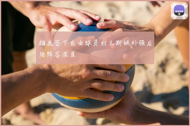 雄鹿签下自由球员利文斯顿补强后场阵容深度