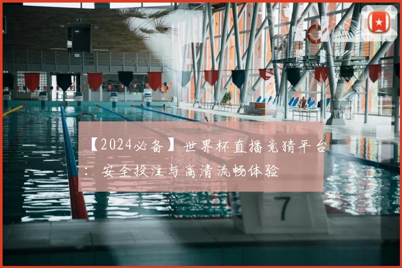 【2024必备】世界杯直播竞猜平台：安全投注与高清流畅体验