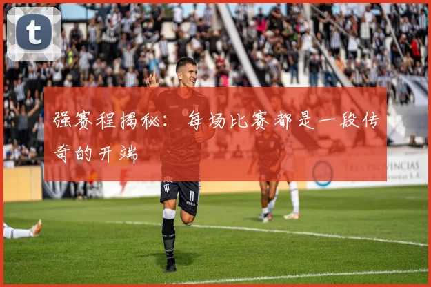 强赛程揭秘:每场比赛都是一段传奇的开端