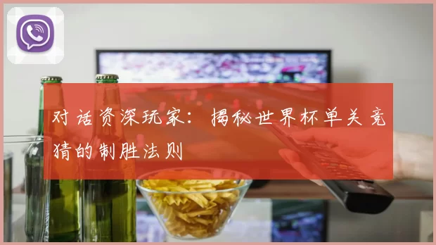对话资深玩家：揭秘世界杯单关竞猜的制胜法则