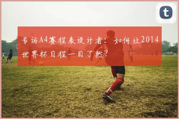 专访A4赛程表设计者：如何让2014世界杯日程一目了然？