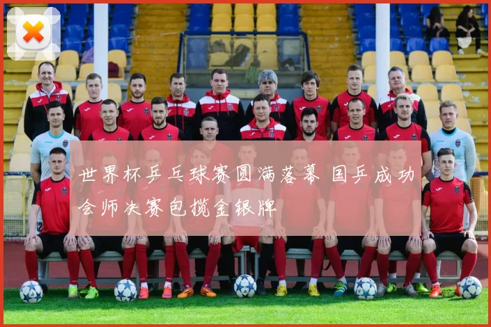 世界杯乒乓球赛圆满落幕 国乒成功会师决赛包揽金银牌