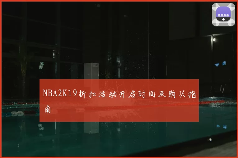 NBA2K19折扣活动开启时间及购买指南