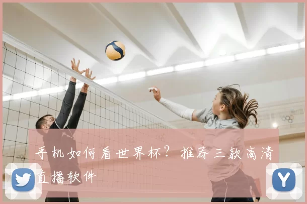 手机如何看世界杯?推荐三款高清直播软件