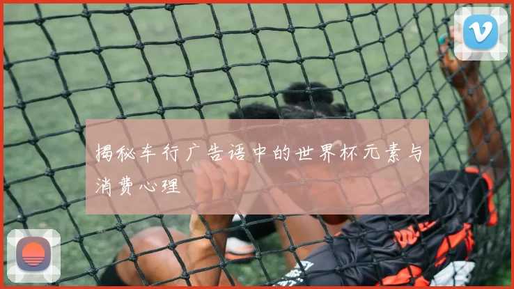 揭秘车行广告语中的世界杯元素与消费心理