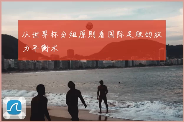 从世界杯分组原则看国际足联的权力平衡术