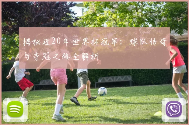 揭秘近20年世界杯冠军：球队传奇与夺冠之路全解析