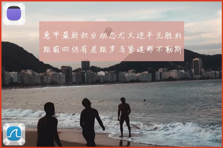 意甲最新积分动态尤文连平无胜利距前四仍有差距罗马紧追那不勒斯争夺欧冠资格