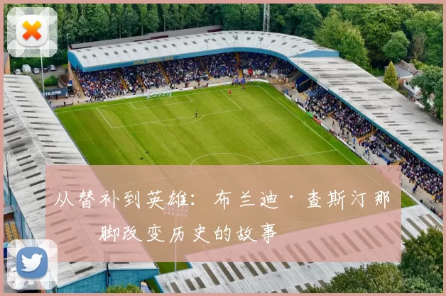 从替补到英雄:布兰迪·查斯汀那一脚改变历史的故事