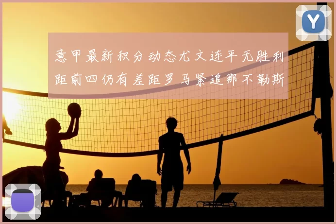 意甲最新积分动态尤文连平无胜利距前四仍有差距罗马紧追那不勒斯争夺欧冠资格