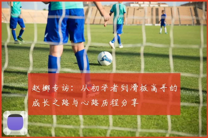 赵娜专访:从初学者到滑板高手的成长之路与心路历程分享
