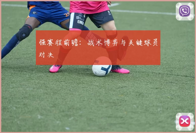强赛程前瞻:战术博弈与关键球员对决