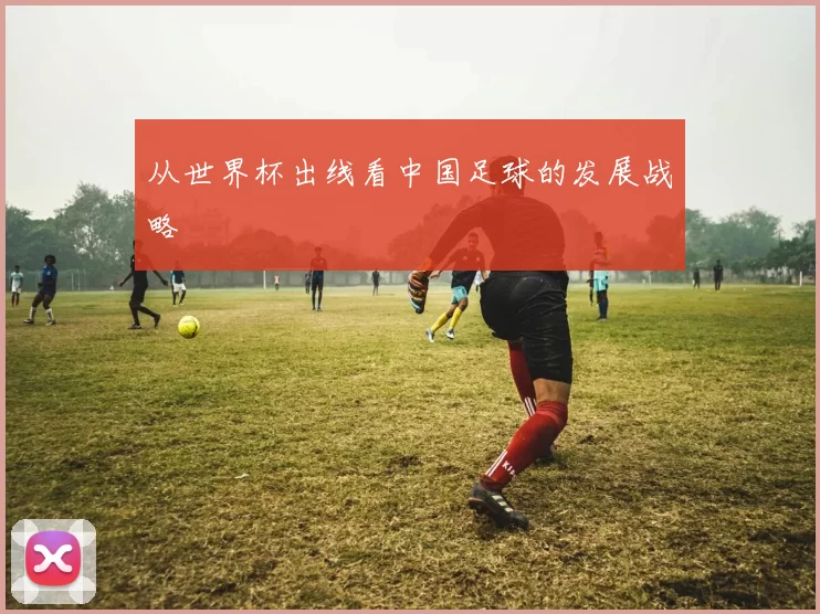 从世界杯出线看中国足球的发展战略