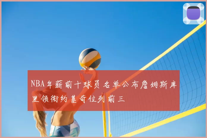 NBA年薪前十球员名单公布詹姆斯库里领衔约基奇位列前三