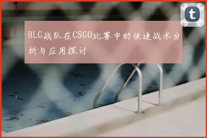BLG战队在CSGO比赛中的快速战术分析与应用探讨
