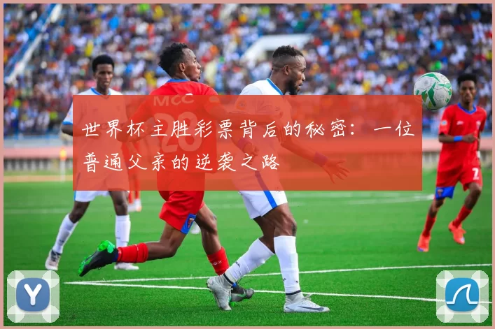世界杯主胜彩票背后的秘密：一位普通父亲的逆袭之路