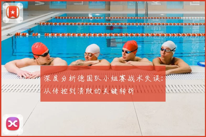 深度分析德国队小组赛战术失误:从传控到溃败的关键转折