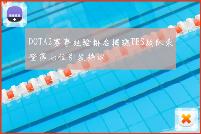 DOTA2赛事经验排名揭晓TES战队荣登第七位引发热议