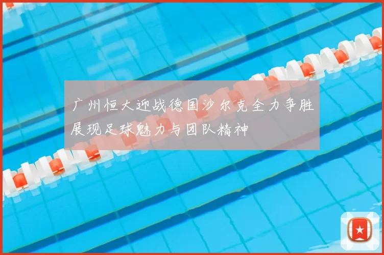 广州恒大迎战德国沙尔克全力争胜展现足球魅力与团队精神