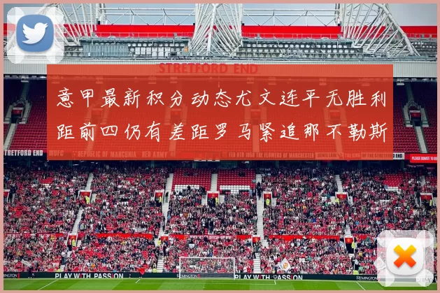 意甲最新积分动态尤文连平无胜利距前四仍有差距罗马紧追那不勒斯争夺欧冠资格