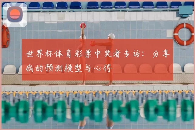 世界杯体育彩票中奖者专访：分享我的预测模型与心得