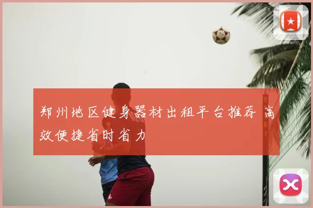 郑州地区健身器材出租平台推荐 高效便捷省时省力