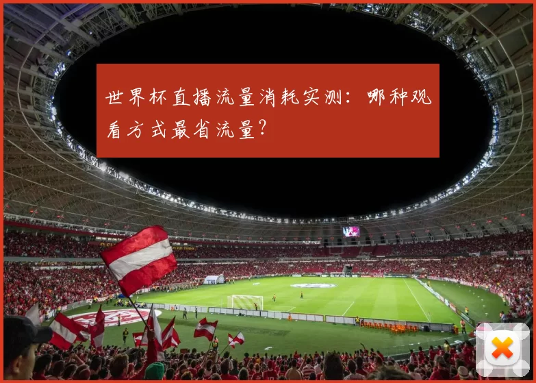 世界杯直播流量消耗实测:哪种观看方式最省流量?