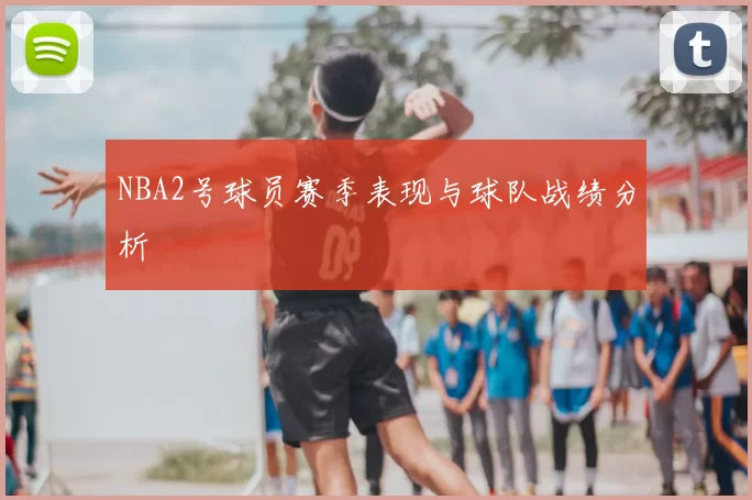NBA2号球员赛季表现与球队战绩分析