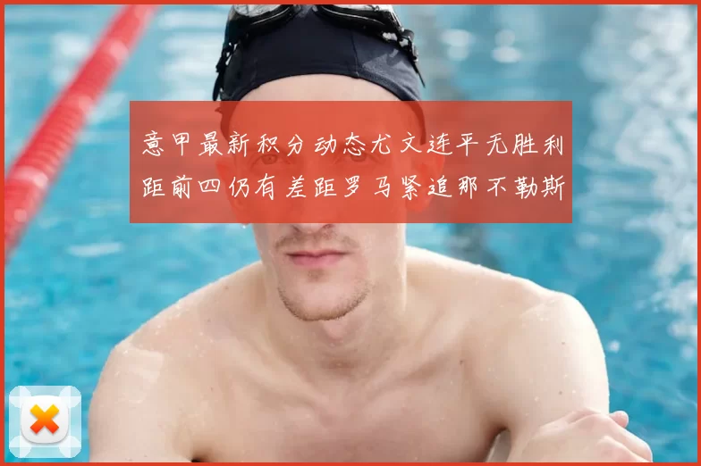 意甲最新积分动态尤文连平无胜利距前四仍有差距罗马紧追那不勒斯争夺欧冠资格