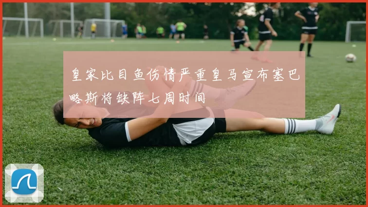 皇家比目鱼伤情严重皇马宣布塞巴略斯将缺阵七周时间