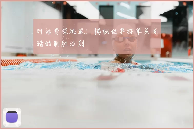 对话资深玩家:揭秘世界杯单关竞猜的制胜法则