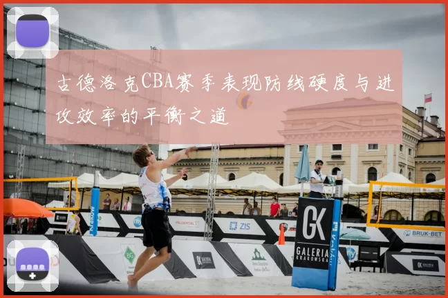古德洛克CBA赛季表现防线硬度与进攻效率的平衡之道