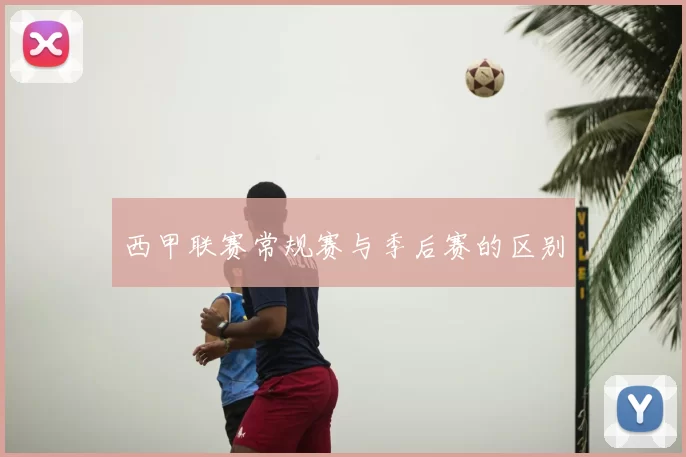 西甲联赛常规赛与季后赛的区别