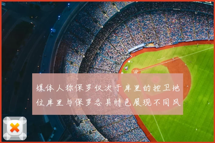 媒体人称保罗仅次于库里的控卫地位库里与保罗各具特色展现不同风格