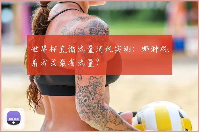 世界杯直播流量消耗实测:哪种观看方式最省流量?