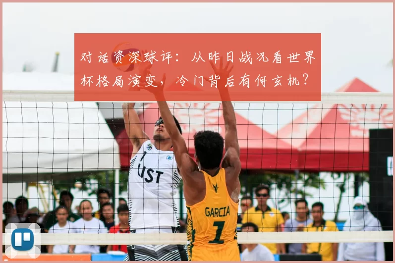 对话资深球评:从昨日战况看世界杯格局演变,冷门背后有何玄机?