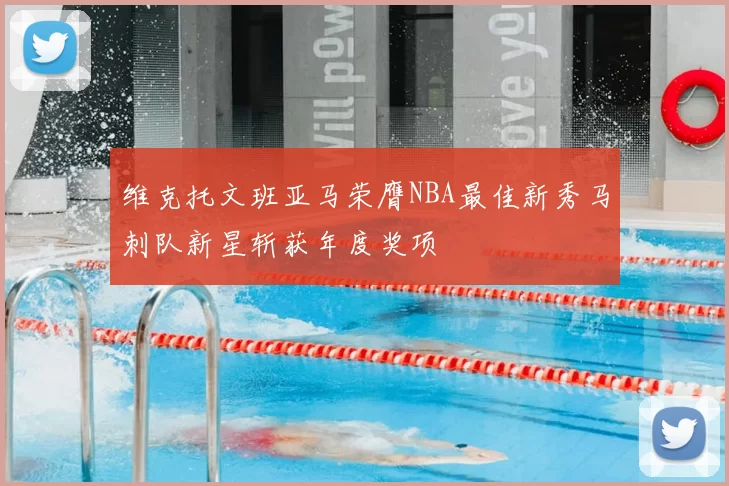 维克托文班亚马荣膺NBA最佳新秀马刺队新星斩获年度奖项