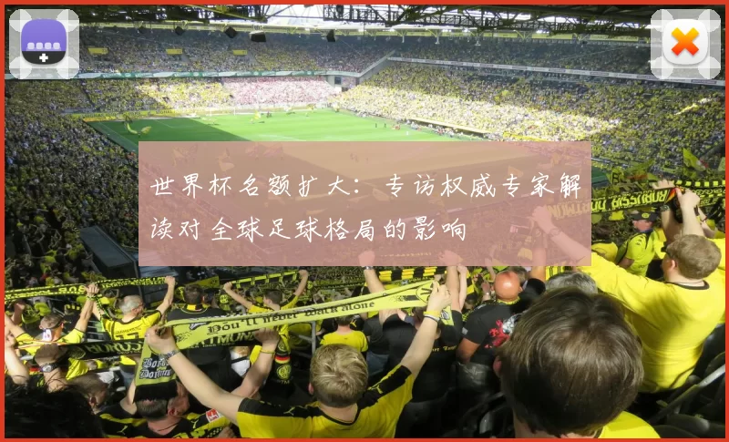世界杯名额扩大：专访权威专家解读对全球足球格局的影响
