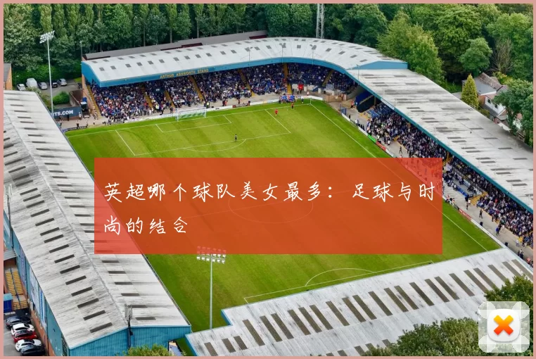 英超哪个球队美女最多:足球与时尚的结合