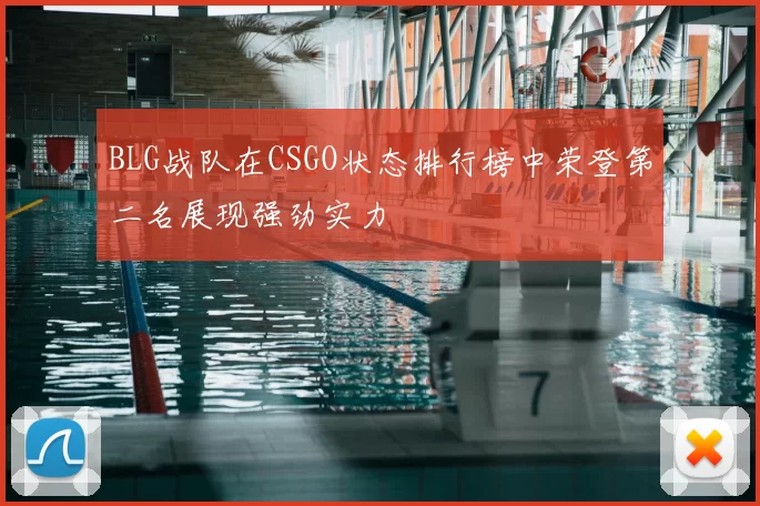 BLG战队在CSGO状态排行榜中荣登第二名展现强劲实力