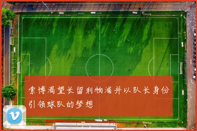 索博渴望长留利物浦并以队长身份引领球队的梦想