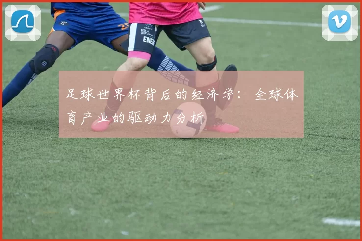 足球世界杯背后的经济学：全球体育产业的驱动力分析