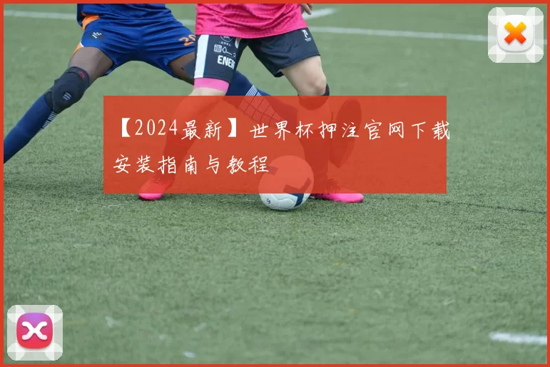 【2024最新】世界杯押注官网下载安装指南与教程