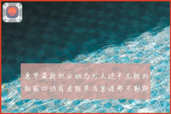 意甲最新积分动态尤文连平无胜利距前四仍有差距罗马紧追那不勒斯争夺欧冠资格