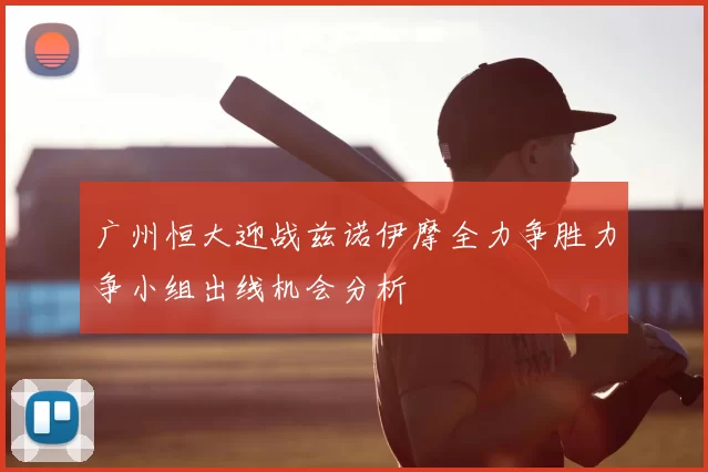 广州恒大迎战兹诺伊摩全力争胜力争小组出线机会分析