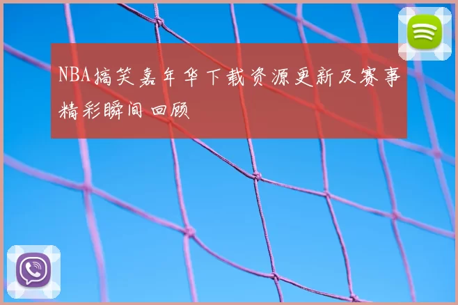 NBA搞笑嘉年华下载资源更新及赛事精彩瞬间回顾