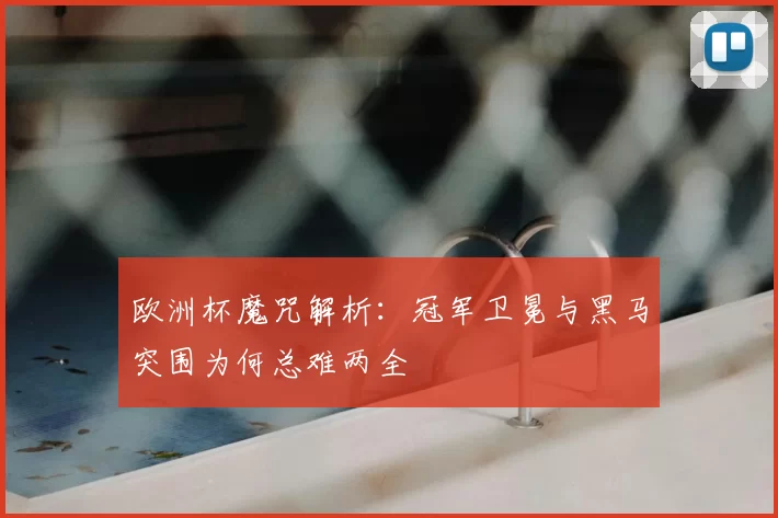 欧洲杯魔咒解析：冠军卫冕与黑马突围为何总难两全