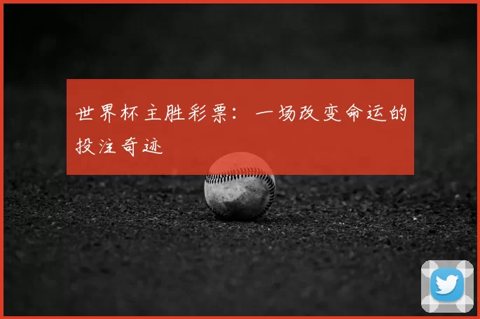 世界杯主胜彩票：一场改变命运的投注奇迹