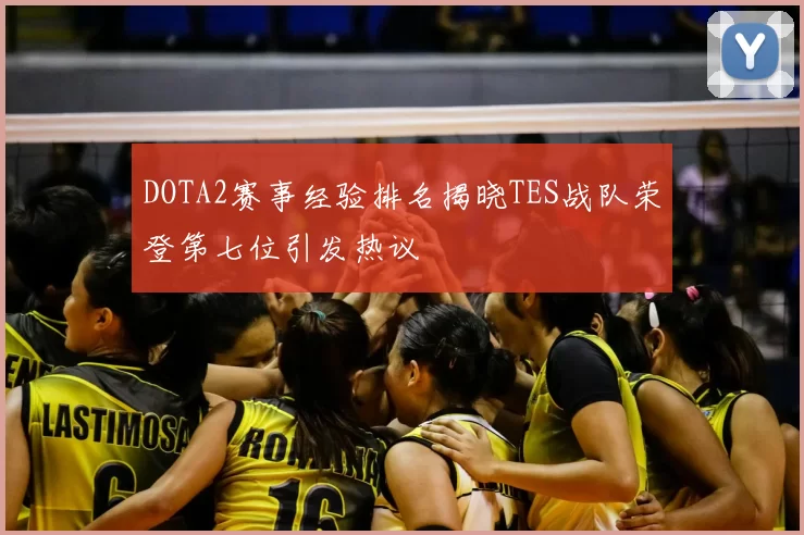 DOTA2赛事经验排名揭晓TES战队荣登第七位引发热议
