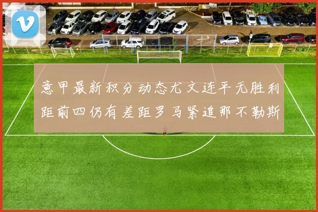 意甲最新积分动态尤文连平无胜利距前四仍有差距罗马紧追那不勒斯争夺欧冠资格